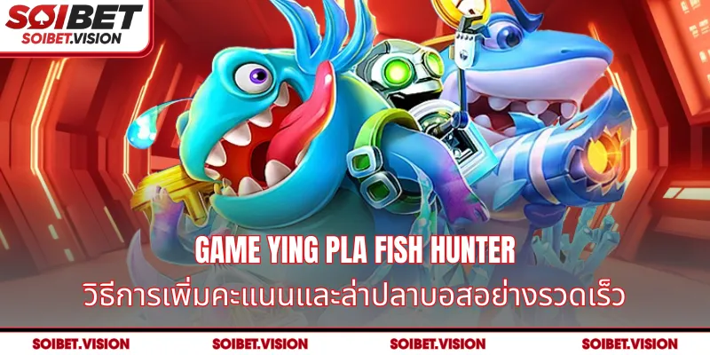 Game Ying Pla Fish Hunter - วิธีการเพิ่มคะแนนและล่าปลาบอสอย่างรวดเร็ว