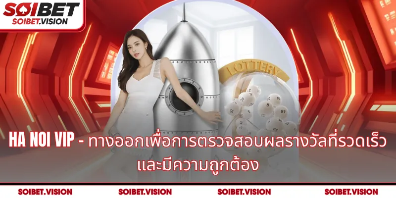 Ha Noi VIP – ทางออกเพื่อการตรวจสอบผลรางวัลที่รวดเร็วและมีความถูกต้อง