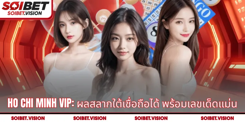 Ho Chi Minh VIP: ผลสลากใต้เชื่อถือได้ พร้อมเลขเด็ดแม่น