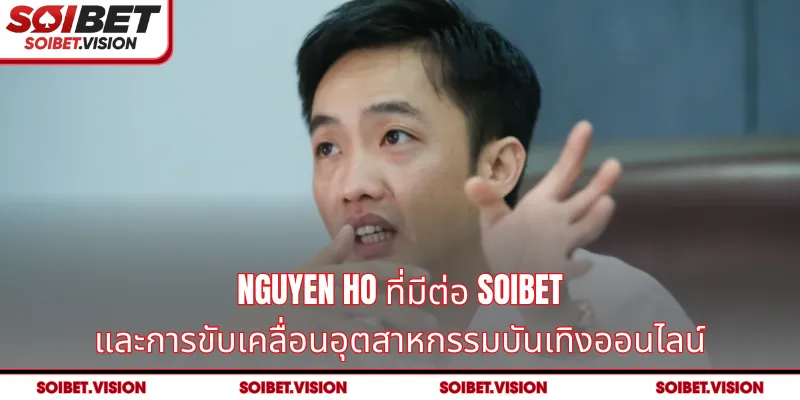 Nguyen Ho ที่มีต่อ SOIBET และการขับเคลื่อนอุตสาหกรรมบันเทิงออนไลน์
