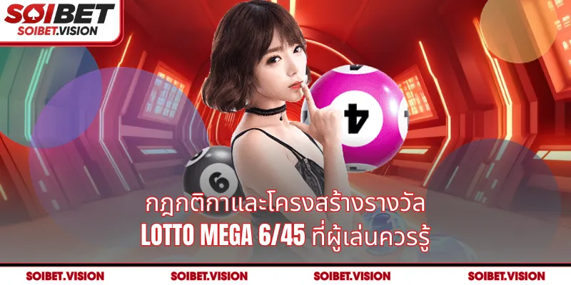 กฎกติกาและโครงสร้างรางวัล Lotto Mega 6/45 ที่ผู้เล่นควรรู้