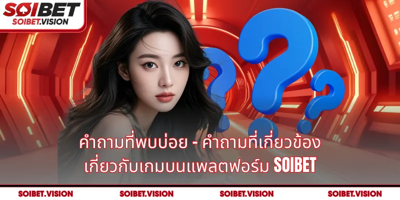 คำถามที่พบบ่อย - คำถามที่เกี่ยวข้อง เกี่ยวกับเกมบนแพลตฟอร์ม SOIBET