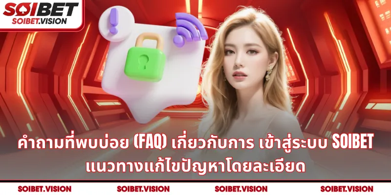 คำถามที่พบบ่อย (FAQ) เกี่ยวกับการ เข้าสู่ระบบ SOIBET – แนวทางแก้ไขปัญหาโดยละเอียด