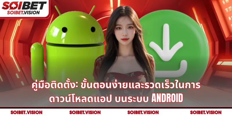 คู่มือติดตั้ง: ขั้นตอนง่ายและรวดเร็วในการ ดาวน์โหลดแอป บนระบบ Android
