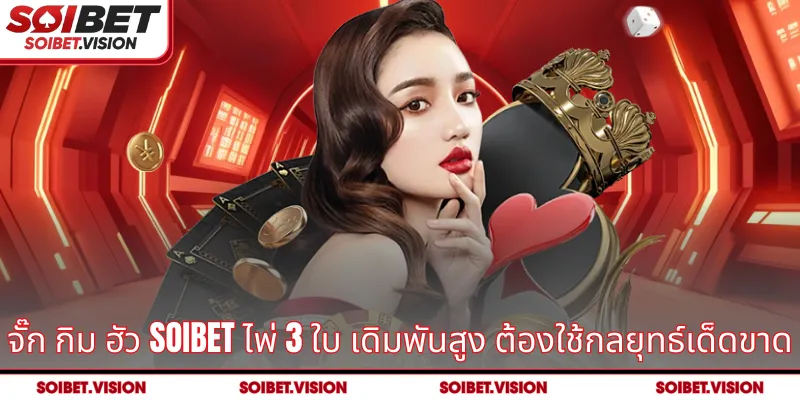 จั๊ก กิม ฮัว SOIBET – เกมไพ่ 3 ใบเดิมพันสูงที่ทดสอบกลยุทธ์และความเด็ดขาด
