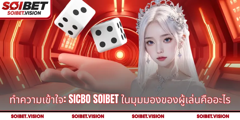 ทำความเข้าใจ: Sicbo SOIBET ในมุมมองของผู้เล่นคืออะไร