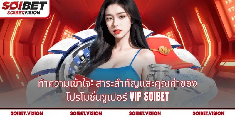 ทำความเข้าใจ: สาระสำคัญและคุณค่าของ โปรโมชั่นซูเปอร์ VIP SOIBET