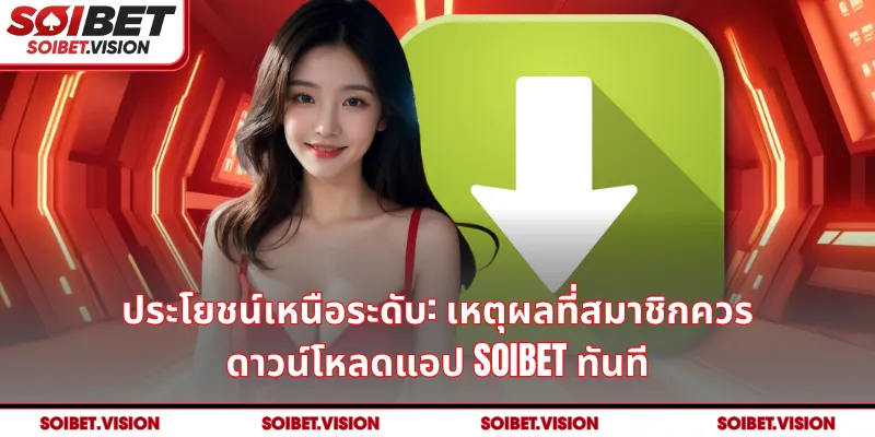 ประโยชน์เหนือระดับ: เหตุผลที่สมาชิกควร ดาวน์โหลดแอป SOIBET ทันที