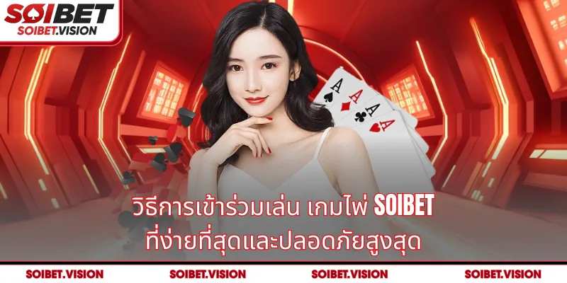 วิธีการเข้าร่วมเล่น เกมไพ่ SOIBET ที่ง่ายที่สุดและปลอดภัยสูงสุด