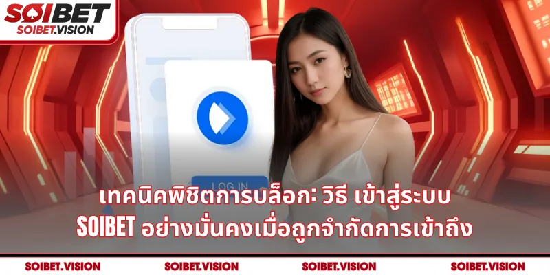 เทคนิคพิชิตการบล็อก: วิธี เข้าสู่ระบบ SOIBET อย่างมั่นคงเมื่อถูกจำกัดการเข้าถึง