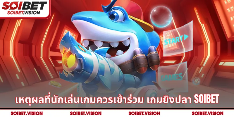 เหตุผลที่นักเล่นเกมควรเข้าร่วม เกมยิงปลา SOIBET