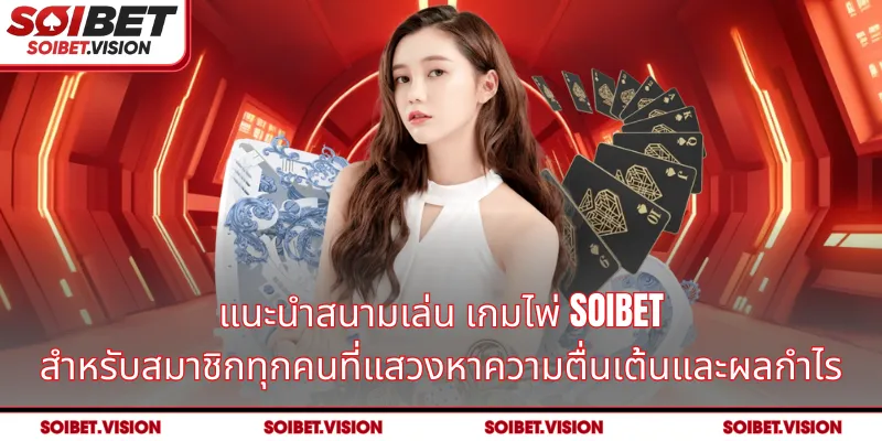 แนะนำสนามเล่น เกมไพ่ SOIBET สำหรับสมาชิกทุกคนที่แสวงหาความตื่นเต้นและผลกำไร